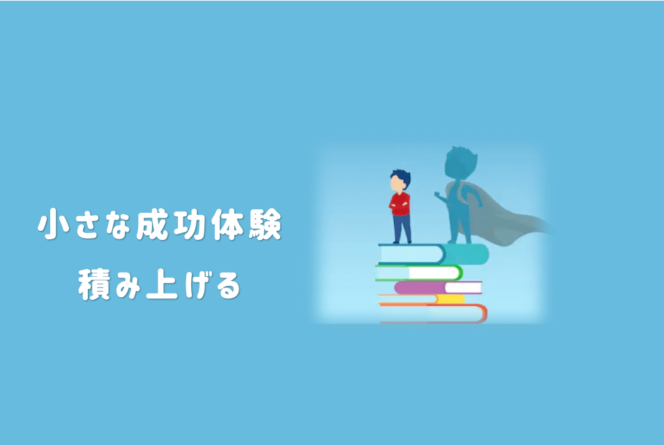 ①:大きな目標に向けて小さな成功体験を積み重ねる
