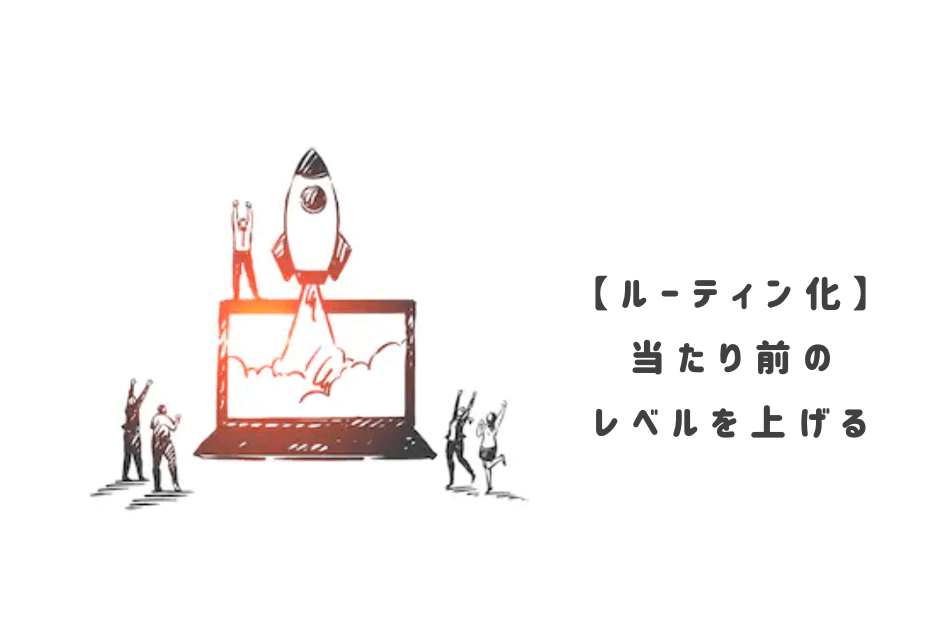 ステップ③|当たり前レベルを上げてルーティン化していく